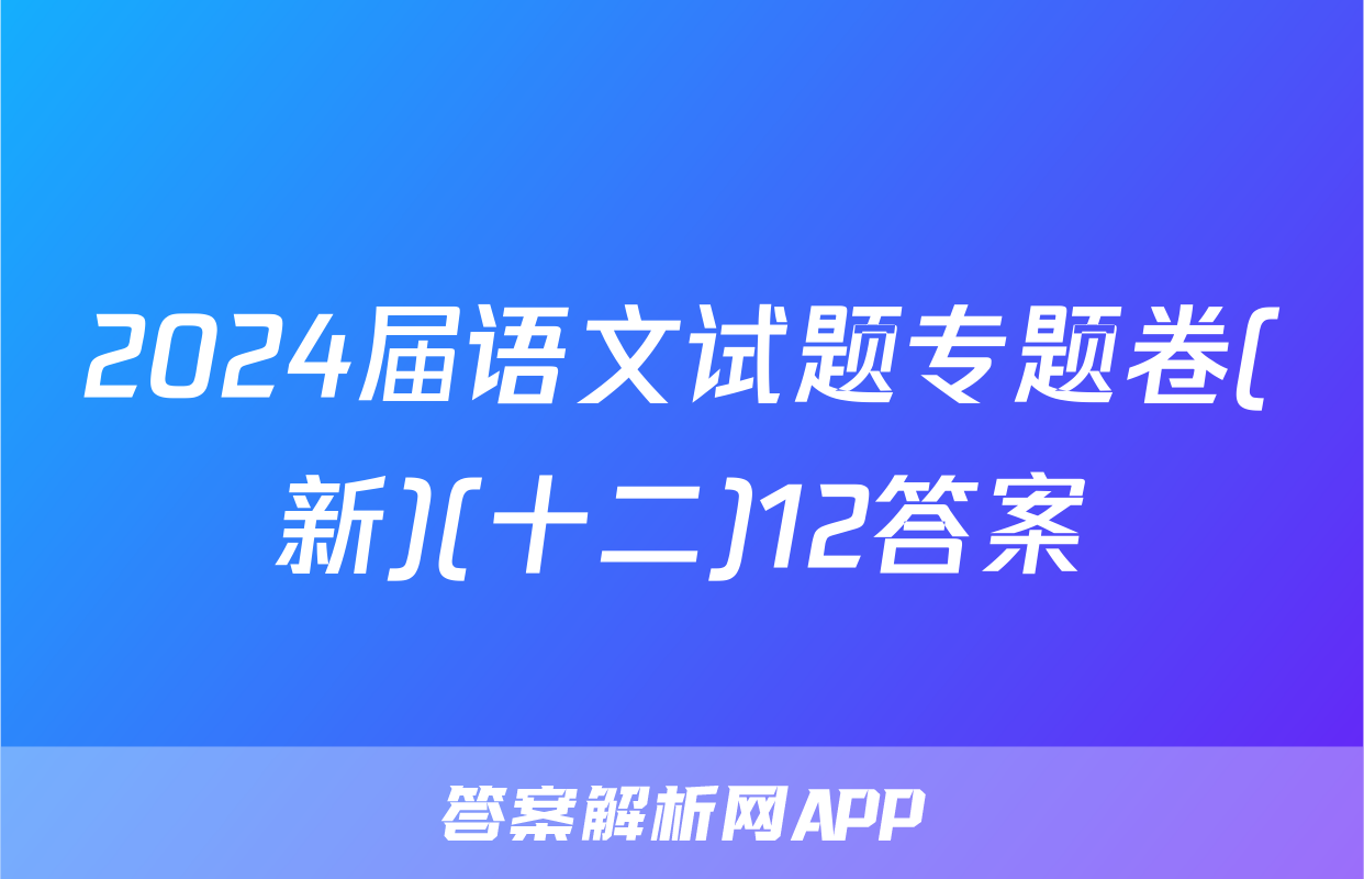 2024届语文试题专题卷(新)(十二)12答案