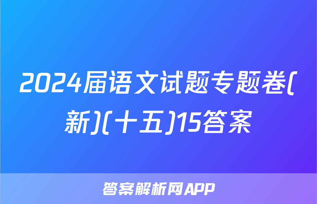 2024届语文试题专题卷(新)(十五)15答案