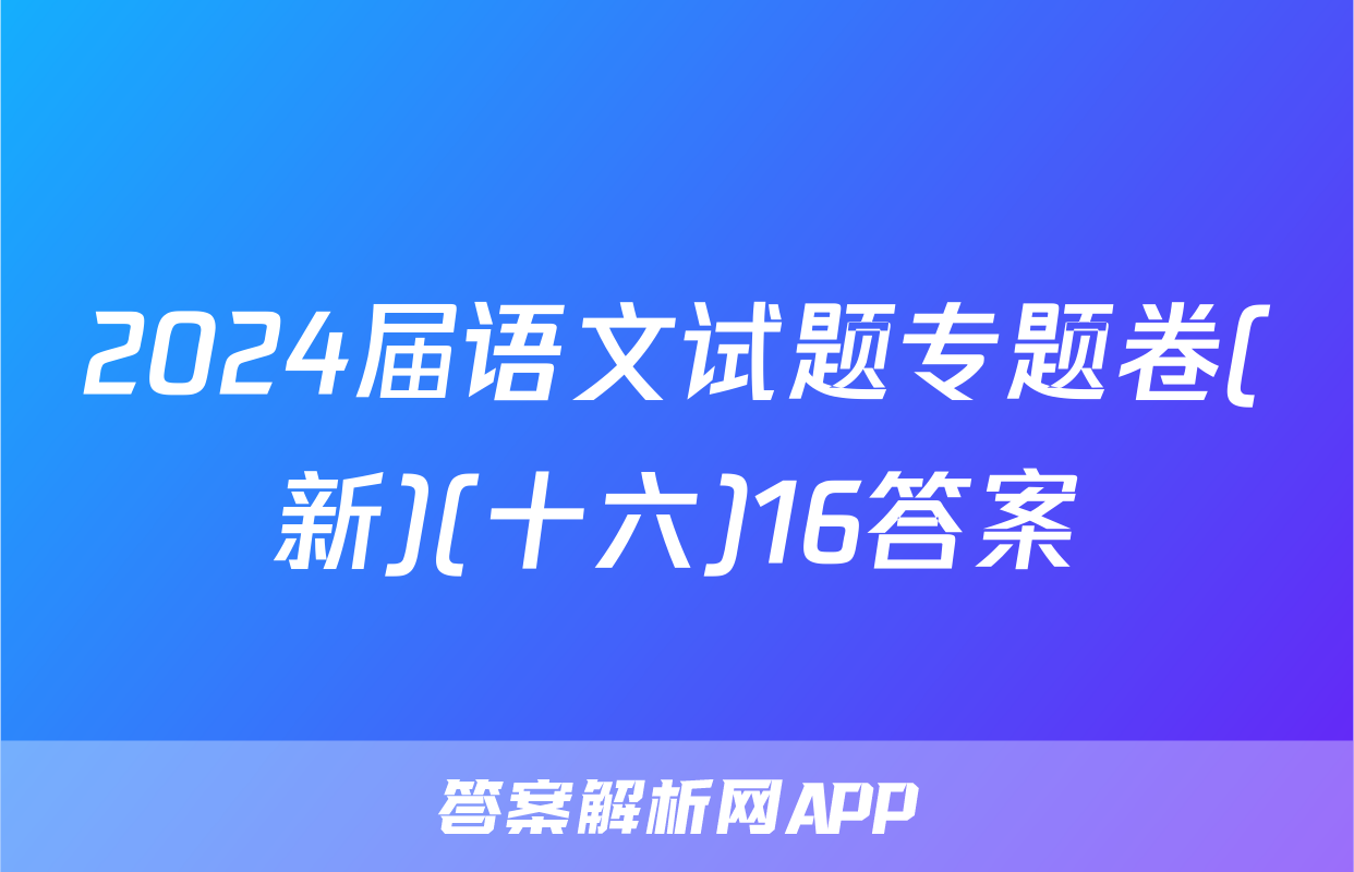 2024届语文试题专题卷(新)(十六)16答案