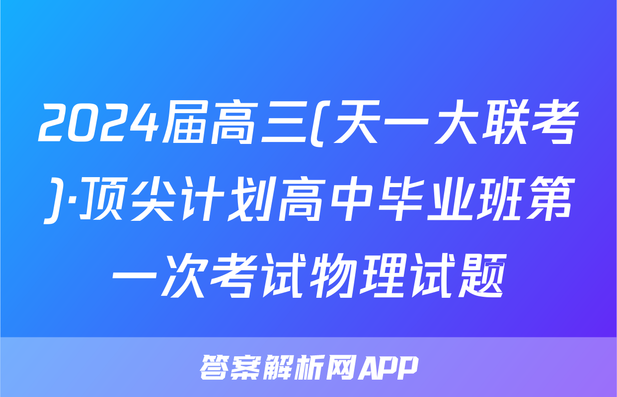 2024届高三(天一大联考)·顶尖计划高中毕业班第一次考试物理试题