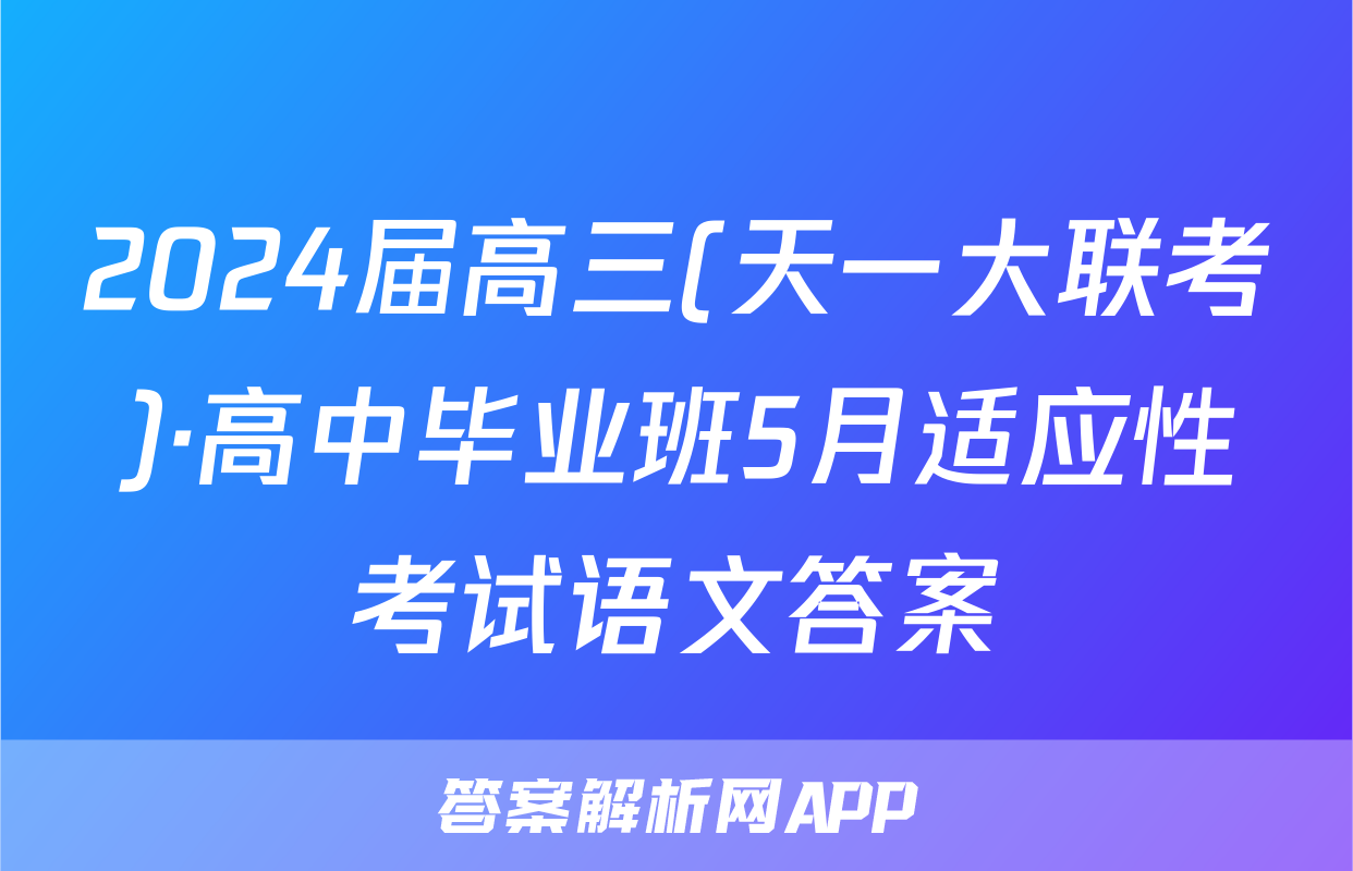 2024届高三(天一大联考)·高中毕业班5月适应性考试语文答案