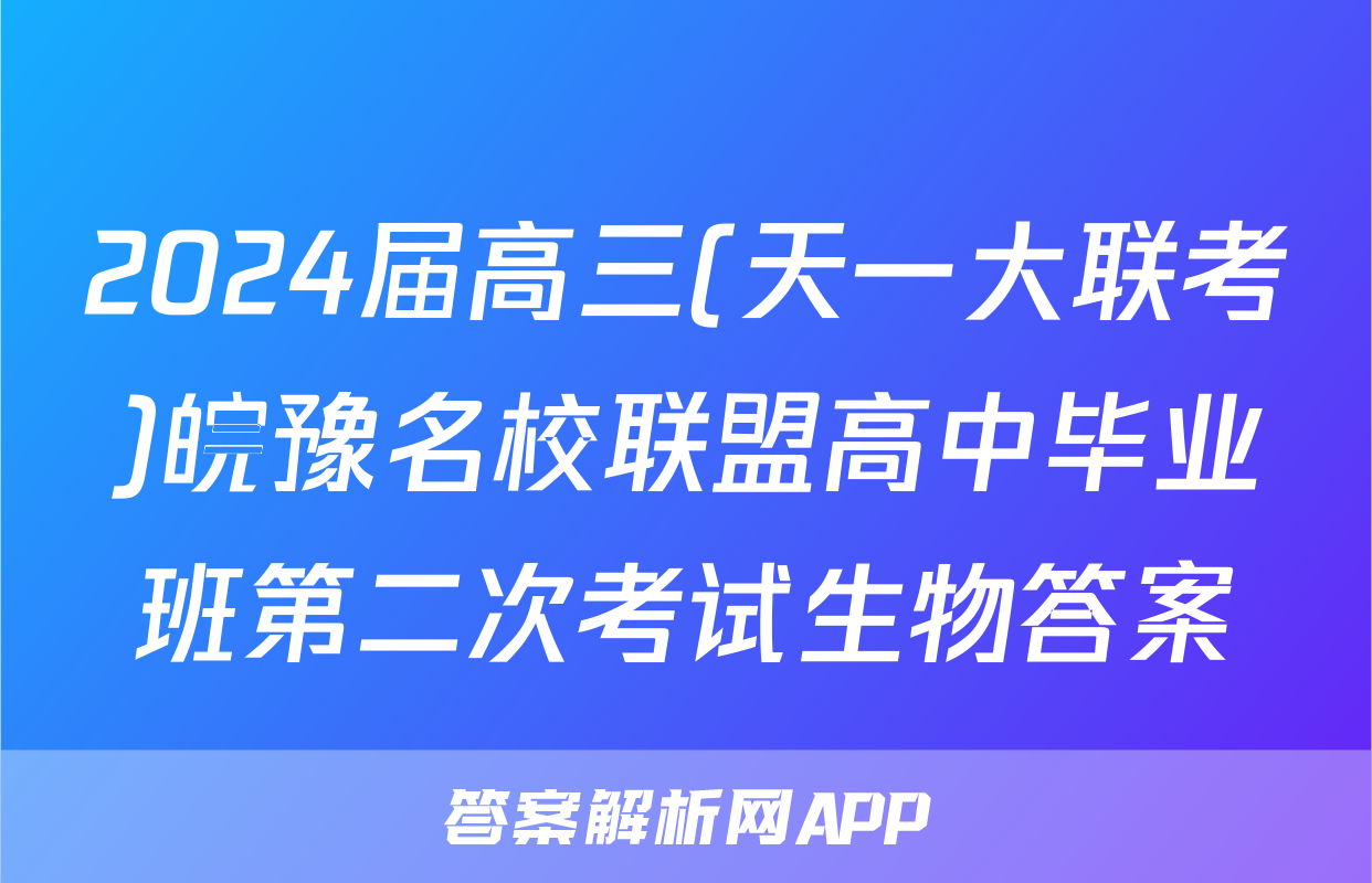 2024届高三(天一大联考)皖豫名校联盟高中毕业班第二次考试生物答案