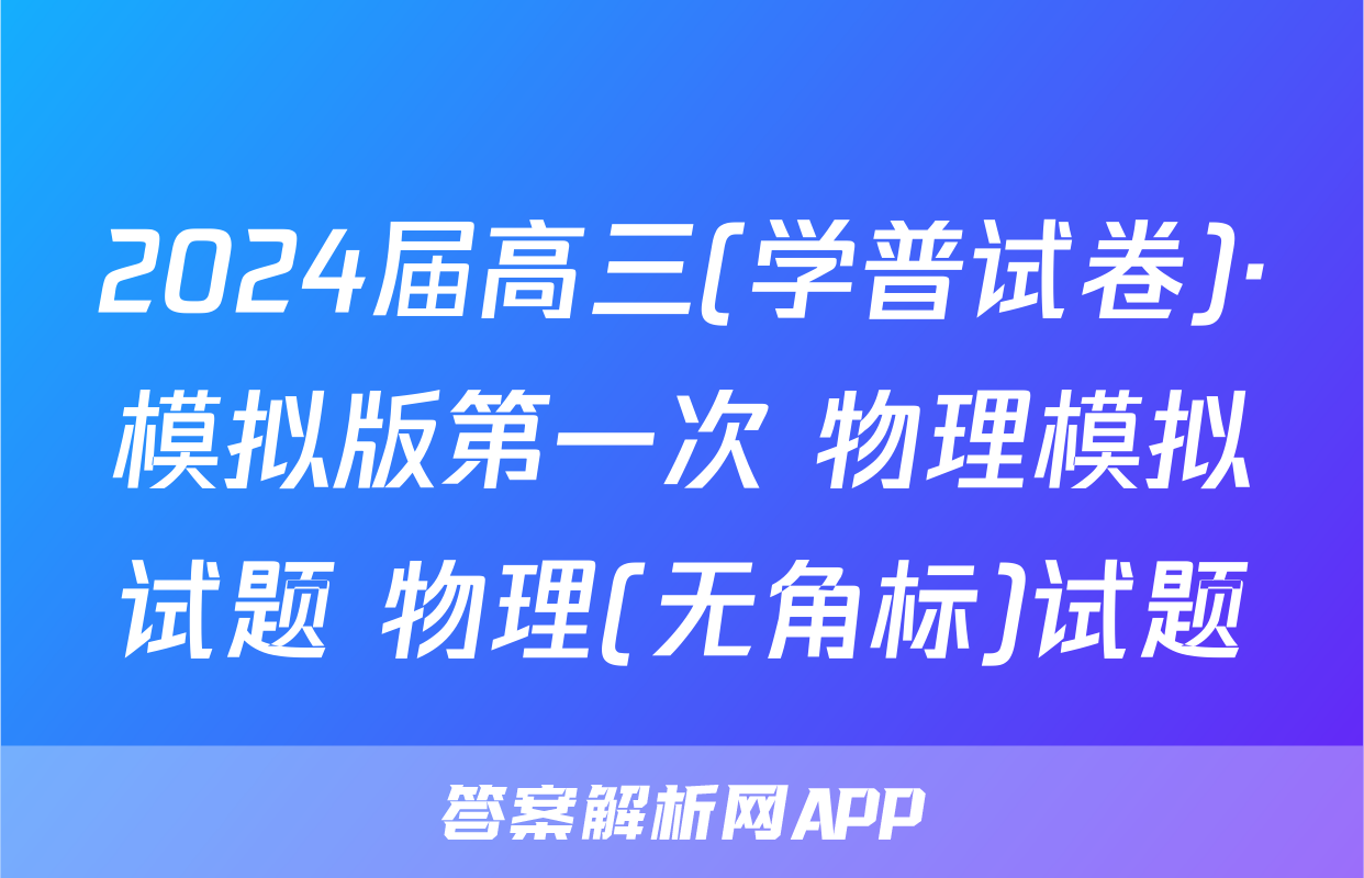2024届高三(学普试卷)·模拟版第一次 物理模拟试题 物理(无角标)试题