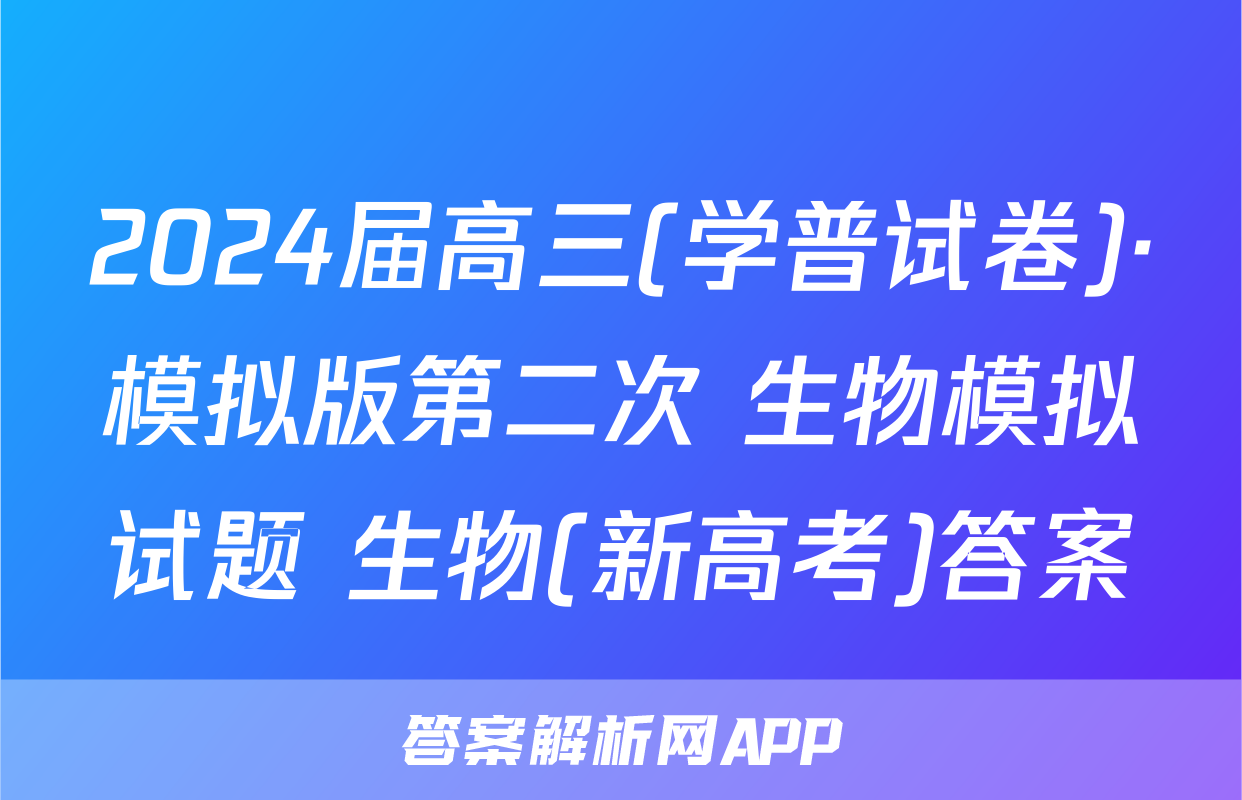 2024届高三(学普试卷)·模拟版第二次 生物模拟试题 生物(新高考)答案