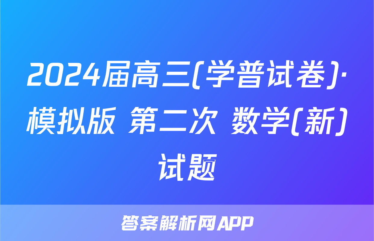 2024届高三(学普试卷)·模拟版 第二次 数学(新)试题