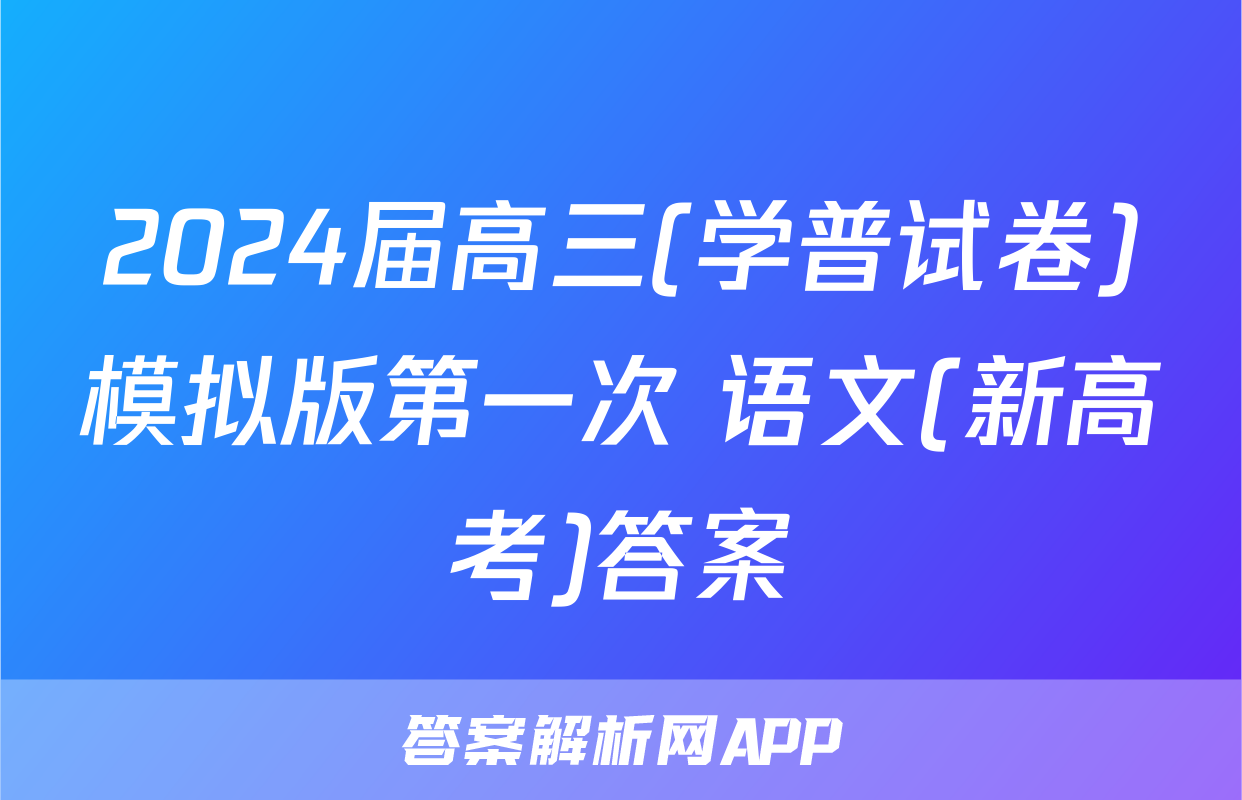 2024届高三(学普试卷)模拟版第一次 语文(新高考)答案