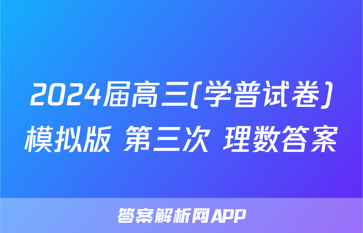 2024届高三(学普试卷)模拟版 第三次 理数答案