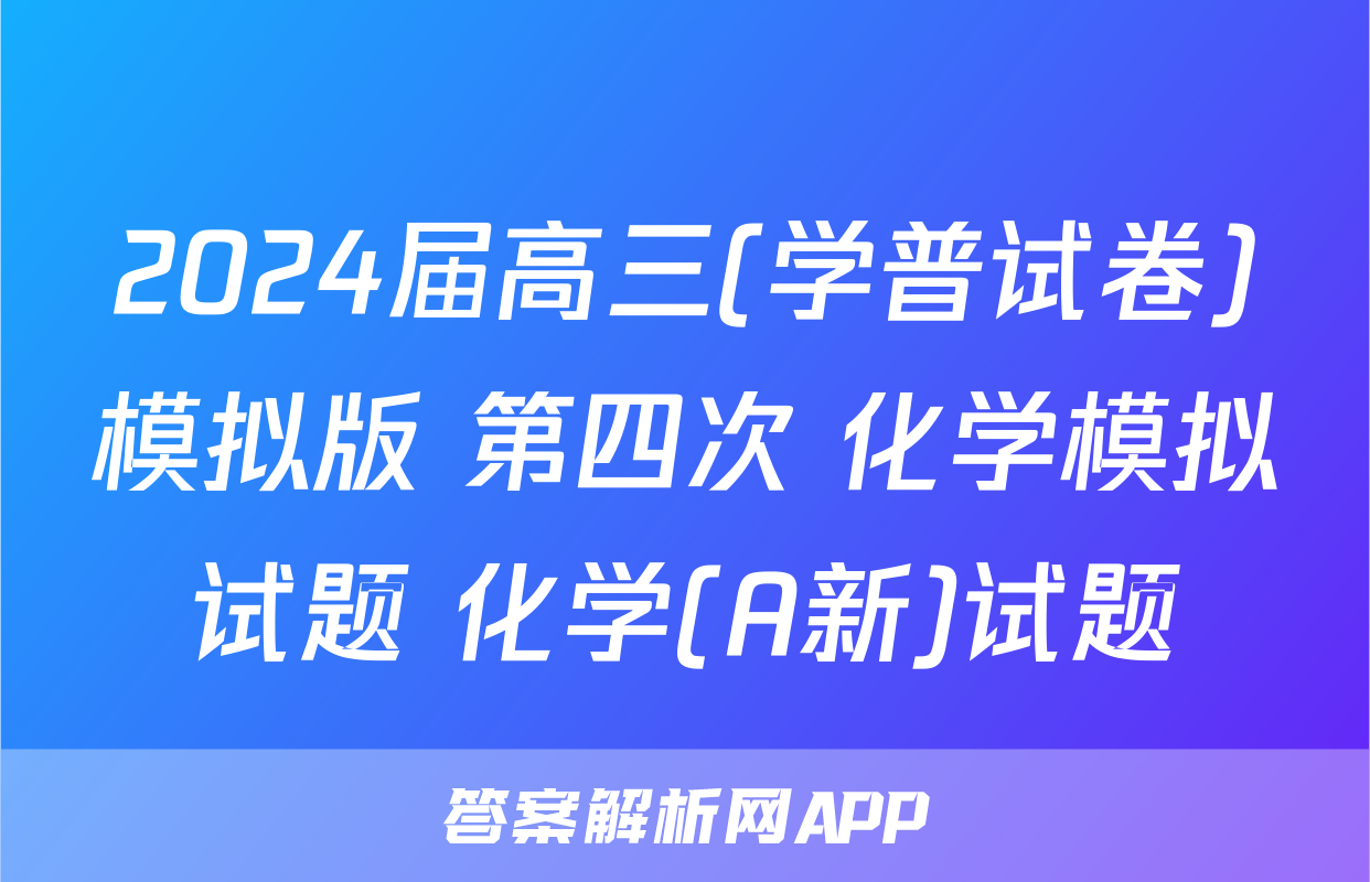 2024届高三(学普试卷)模拟版 第四次 化学模拟试题 化学(A新)试题