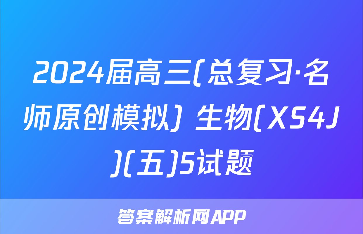 2024届高三(总复习·名师原创模拟) 生物(XS4J)(五)5试题