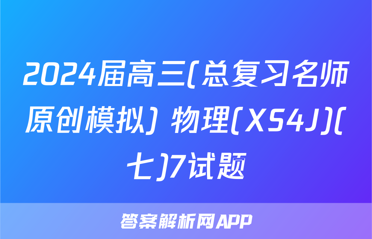 2024届高三(总复习名师原创模拟) 物理(XS4J)(七)7试题