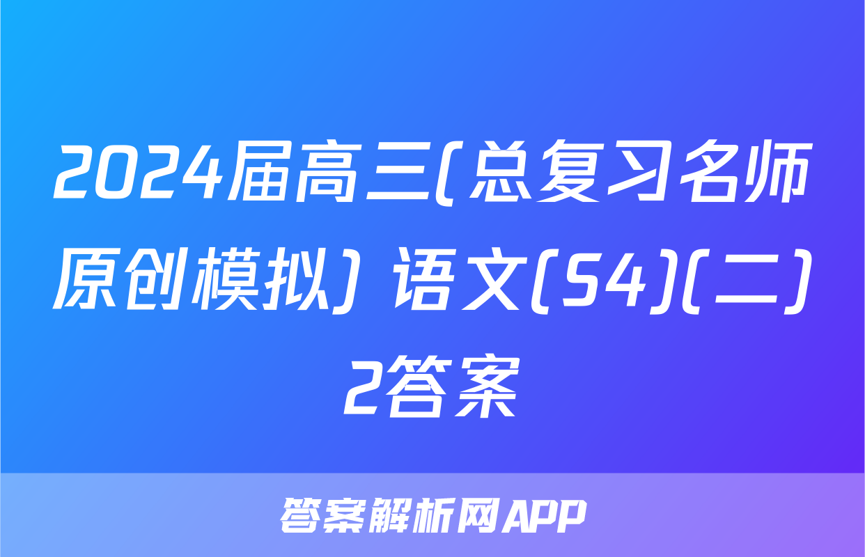 2024届高三(总复习名师原创模拟) 语文(S4)(二)2答案