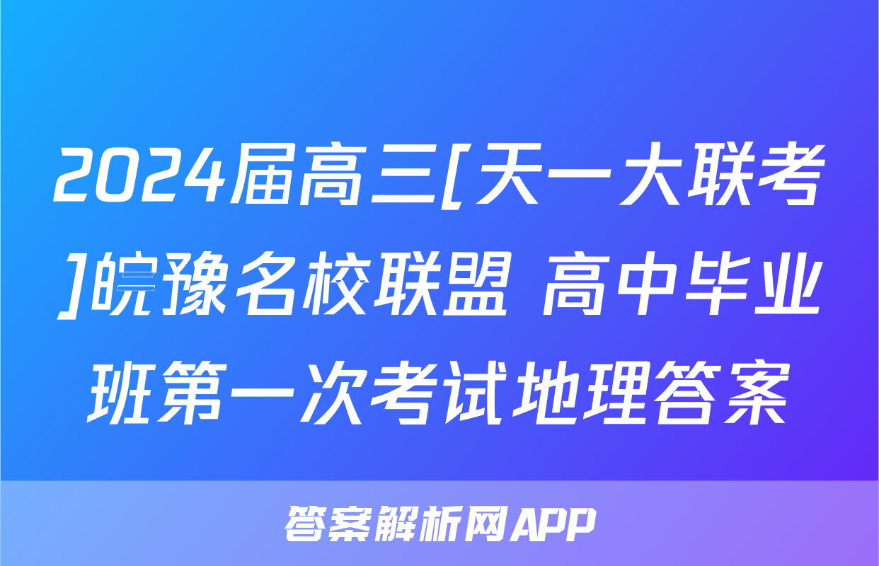 2024届高三[天一大联考]皖豫名校联盟 高中毕业班第一次考试地理答案