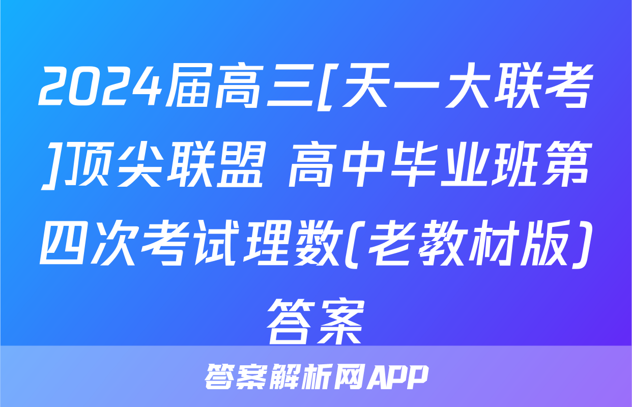 2024届高三[天一大联考]顶尖联盟 高中毕业班第四次考试理数(老教材版)答案