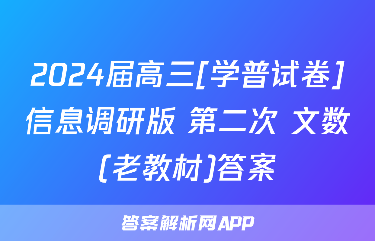 2024届高三[学普试卷]信息调研版 第二次 文数(老教材)答案