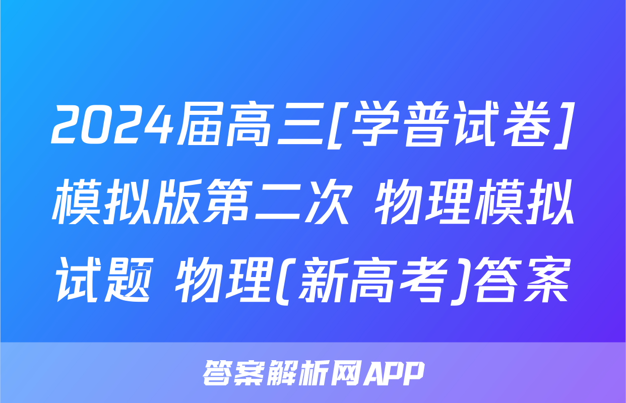 2024届高三[学普试卷]模拟版第二次 物理模拟试题 物理(新高考)答案