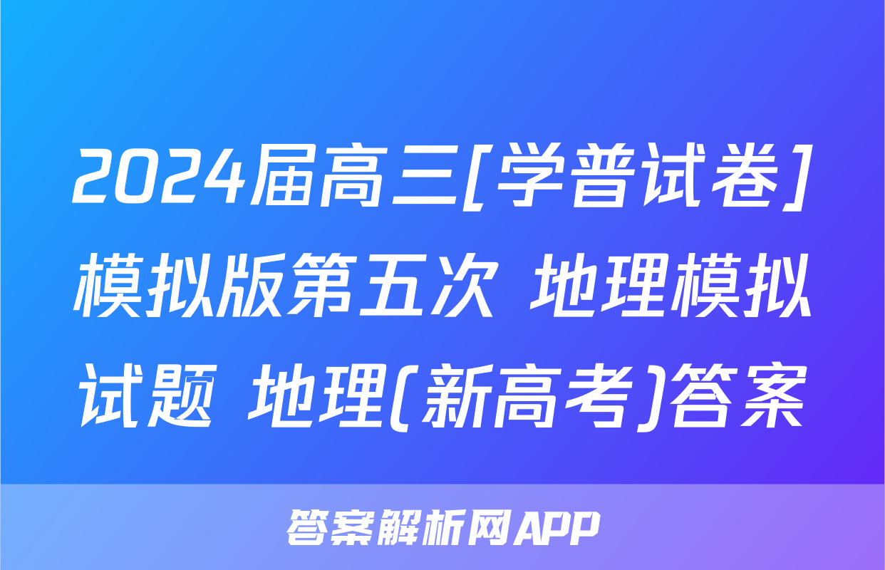 2024届高三[学普试卷]模拟版第五次 地理模拟试题 地理(新高考)答案
