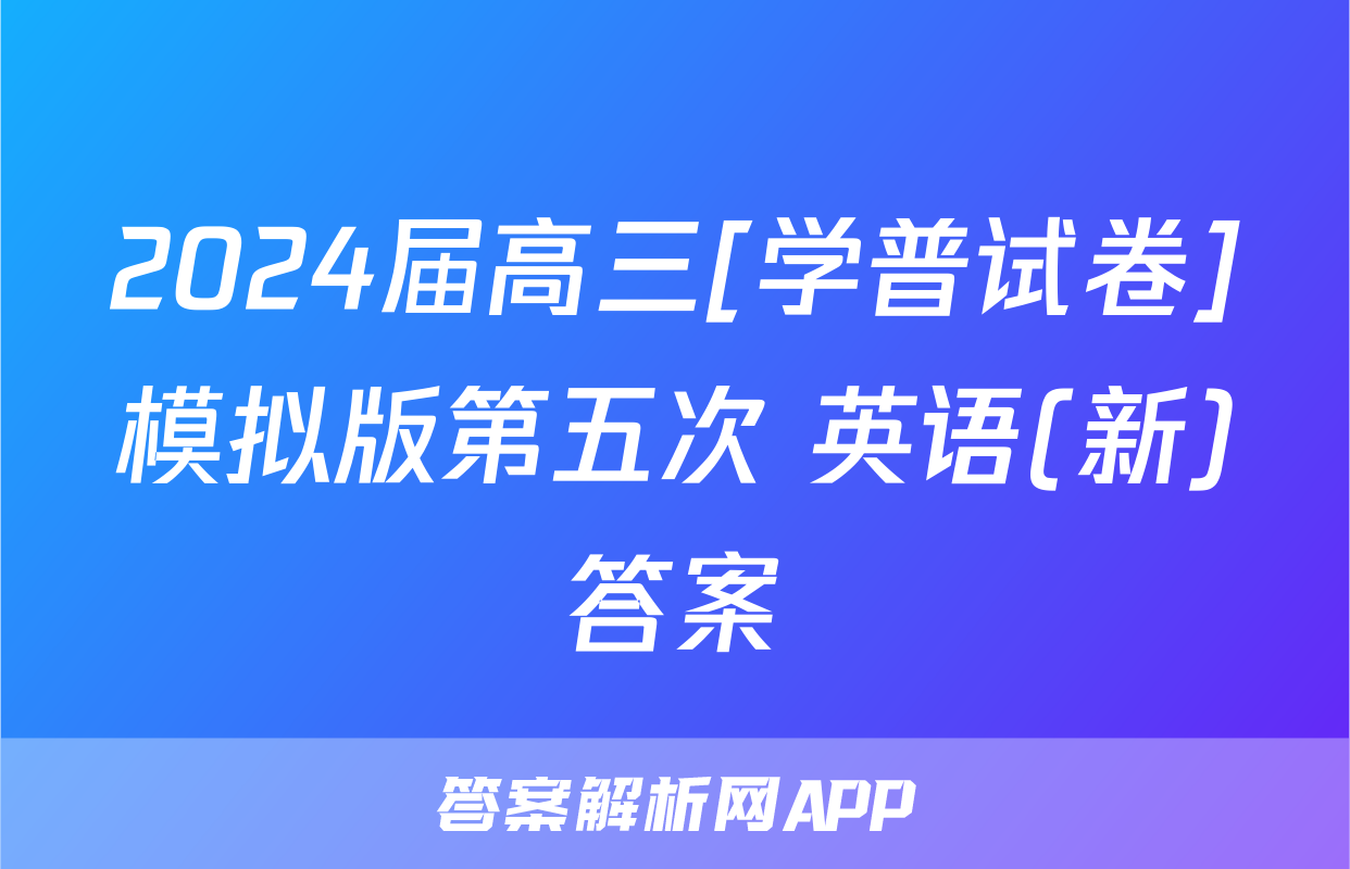 2024届高三[学普试卷]模拟版第五次 英语(新)答案