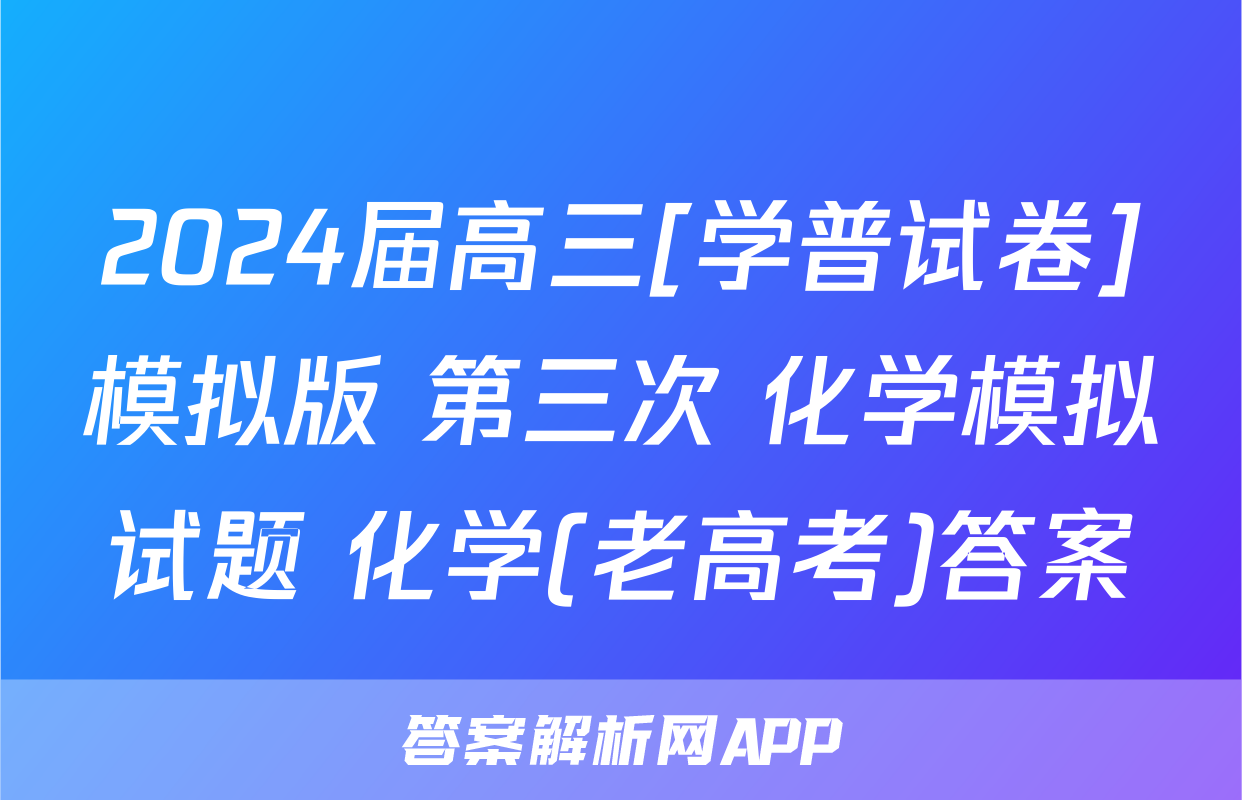 2024届高三[学普试卷]模拟版 第三次 化学模拟试题 化学(老高考)答案