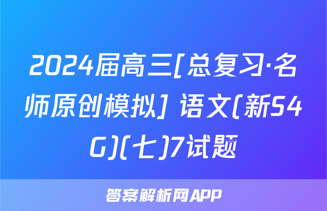 2024届高三[总复习·名师原创模拟] 语文(新S4G)(七)7试题