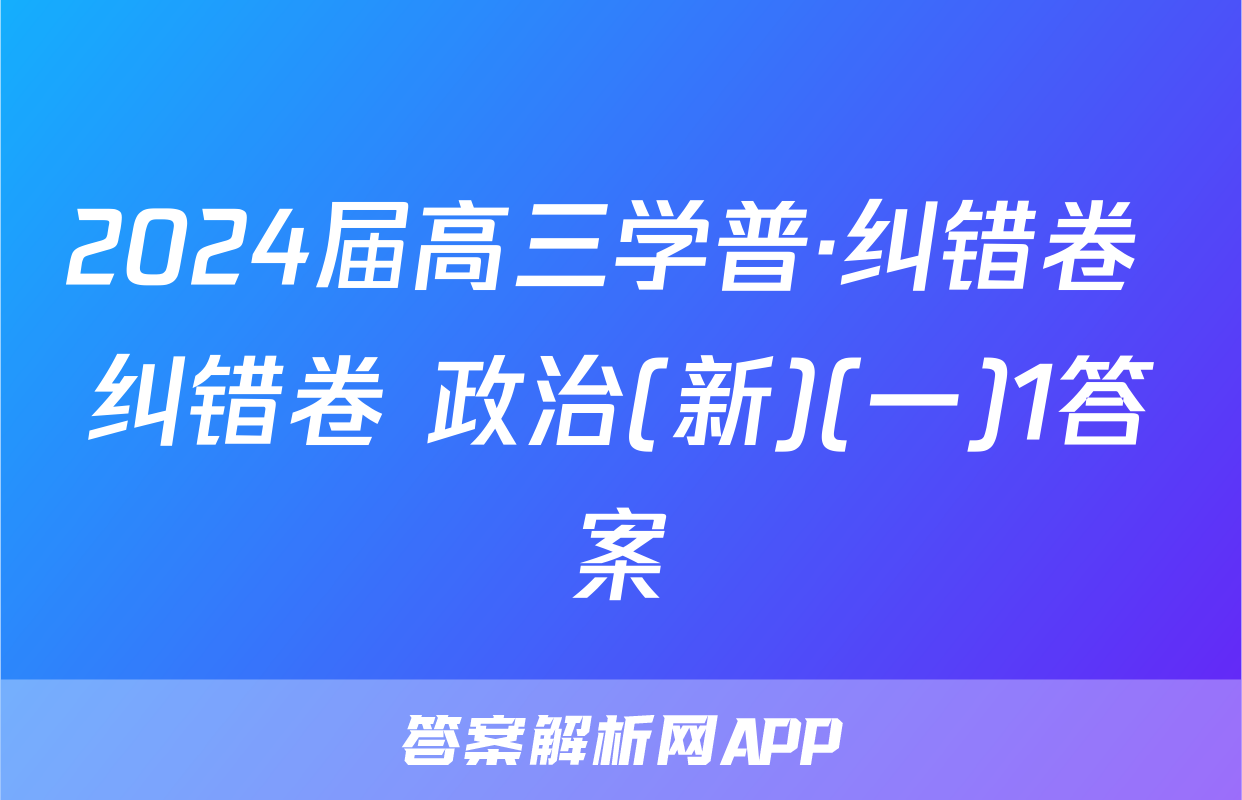 2024届高三学普·纠错卷 纠错卷 政治(新)(一)1答案