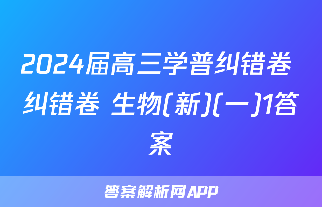 2024届高三学普纠错卷 纠错卷 生物(新)(一)1答案