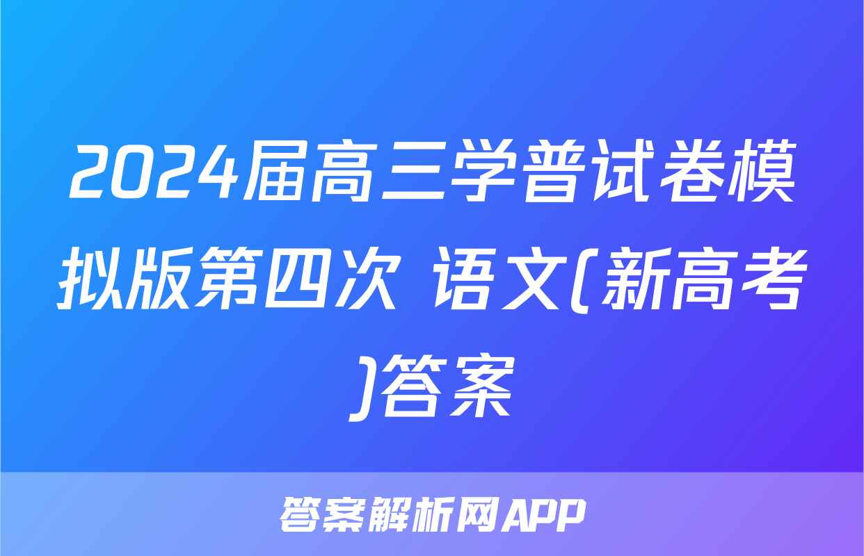 2024届高三学普试卷模拟版第四次 语文(新高考)答案