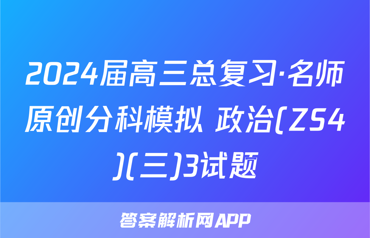 2024届高三总复习·名师原创分科模拟 政治(ZS4)(三)3试题