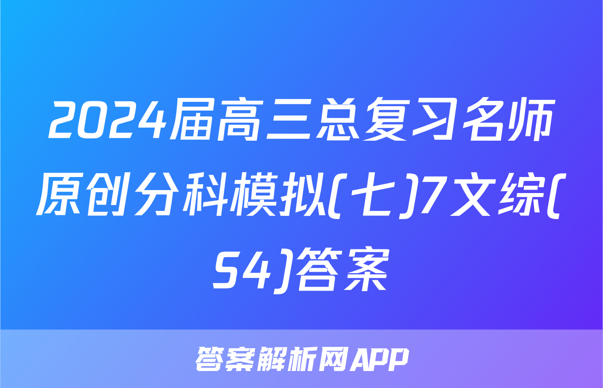 2024届高三总复习名师原创分科模拟(七)7文综(S4)答案