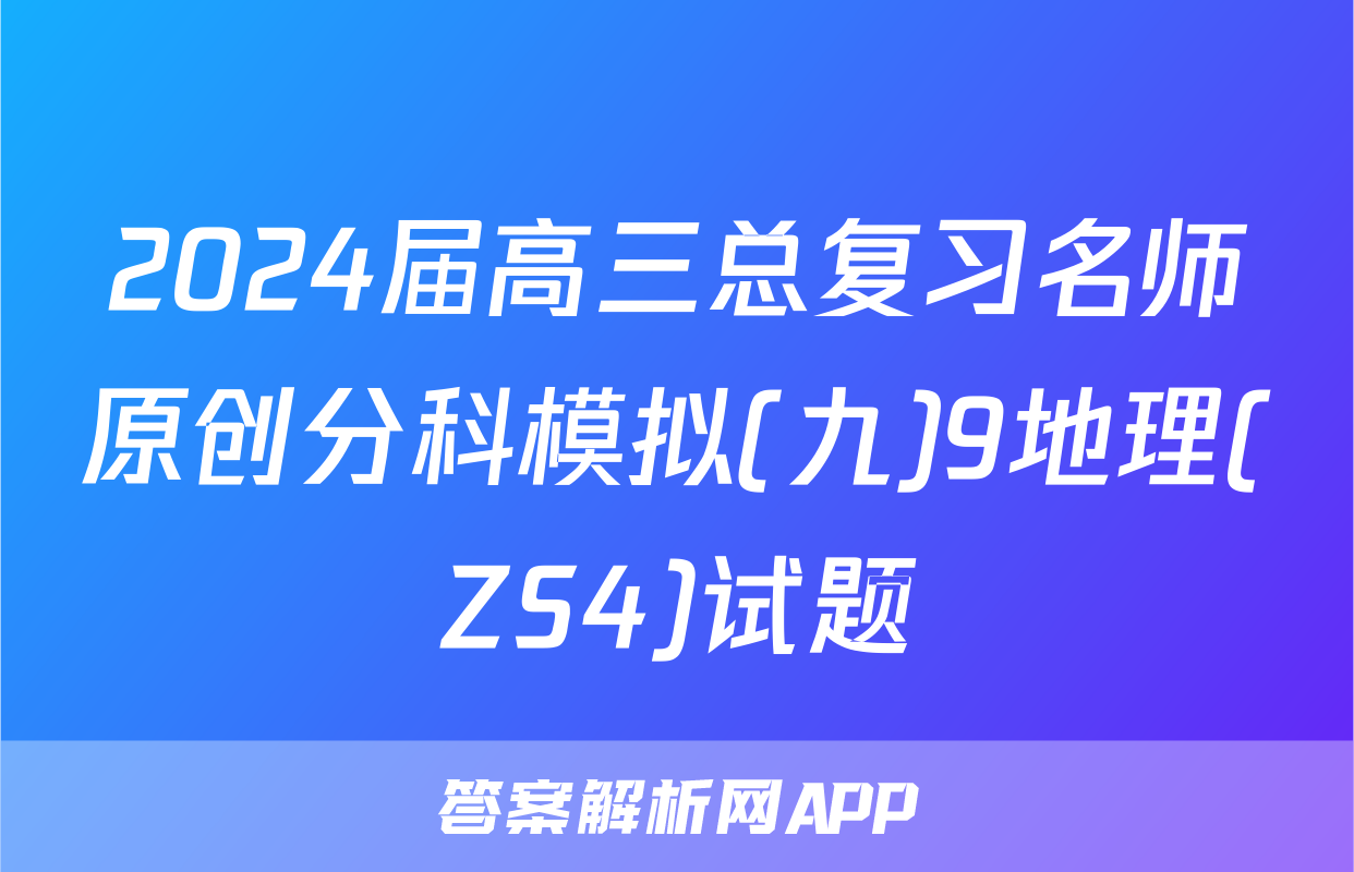 2024届高三总复习名师原创分科模拟(九)9地理(ZS4)试题