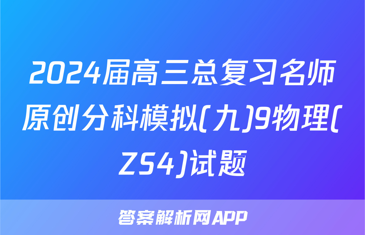 2024届高三总复习名师原创分科模拟(九)9物理(ZS4)试题