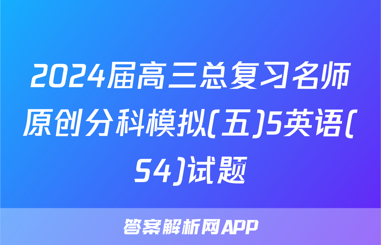 2024届高三总复习名师原创分科模拟(五)5英语(S4)试题