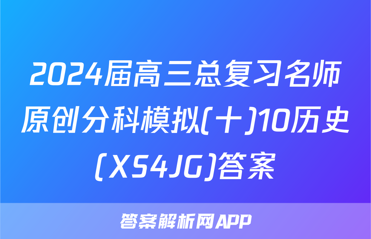 2024届高三总复习名师原创分科模拟(十)10历史(XS4JG)答案