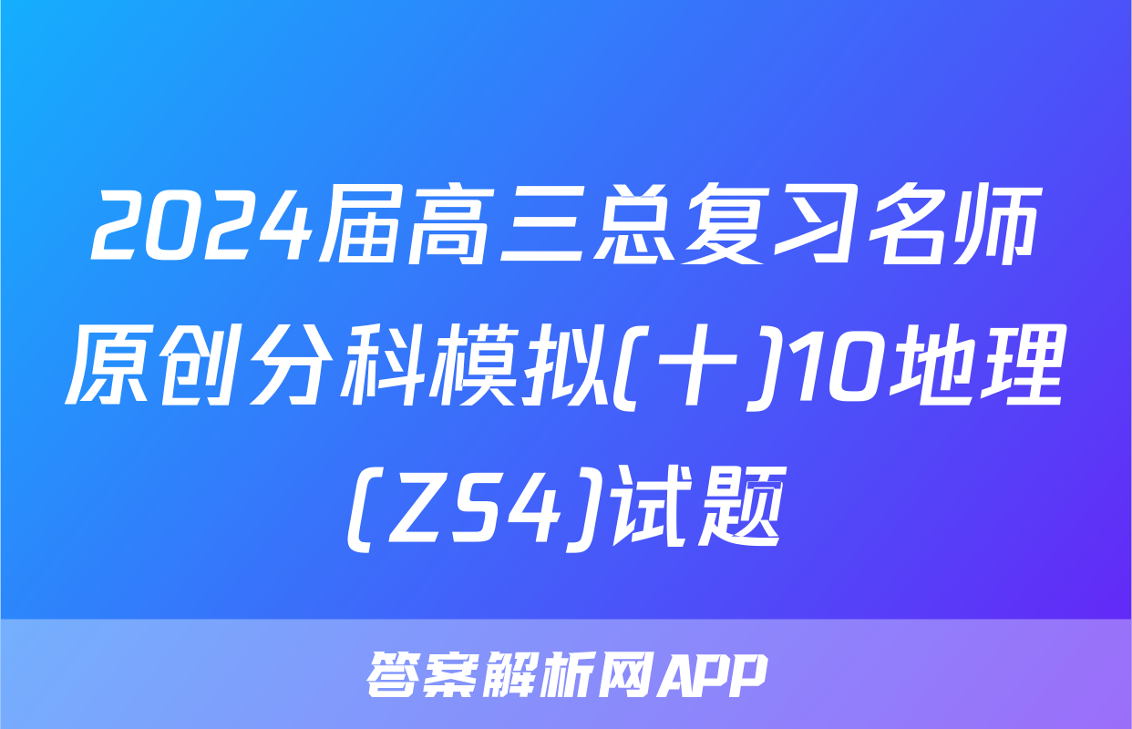 2024届高三总复习名师原创分科模拟(十)10地理(ZS4)试题