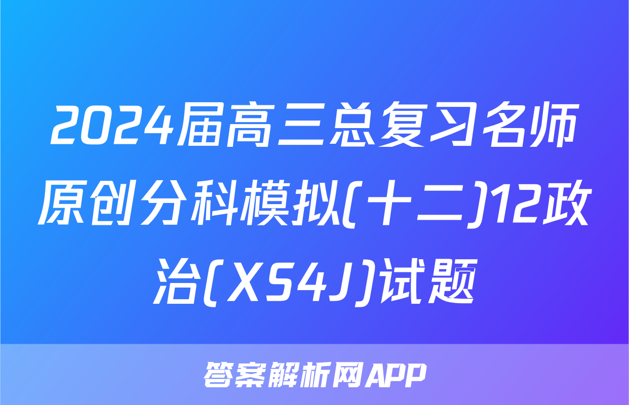 2024届高三总复习名师原创分科模拟(十二)12政治(XS4J)试题