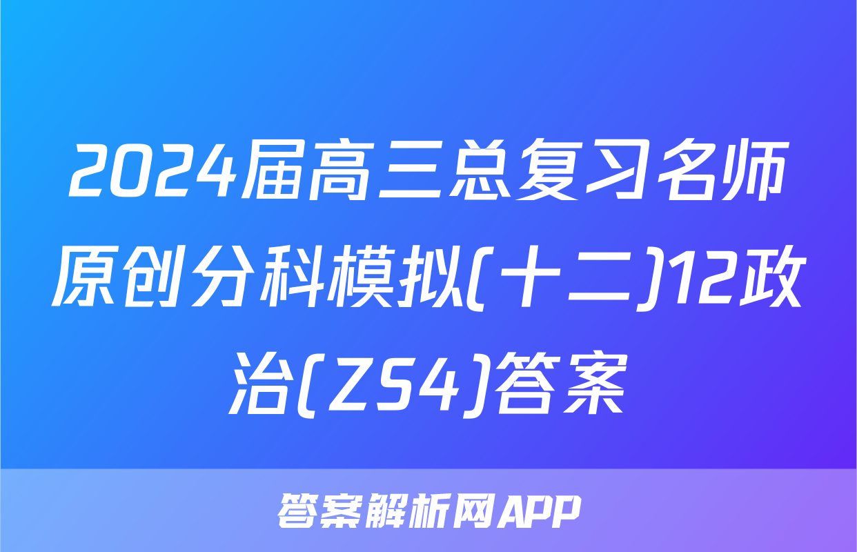 2024届高三总复习名师原创分科模拟(十二)12政治(ZS4)答案