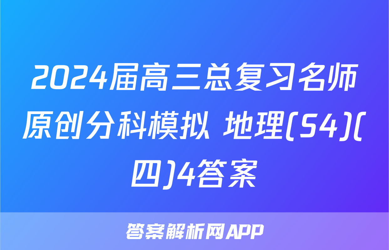 2024届高三总复习名师原创分科模拟 地理(S4)(四)4答案