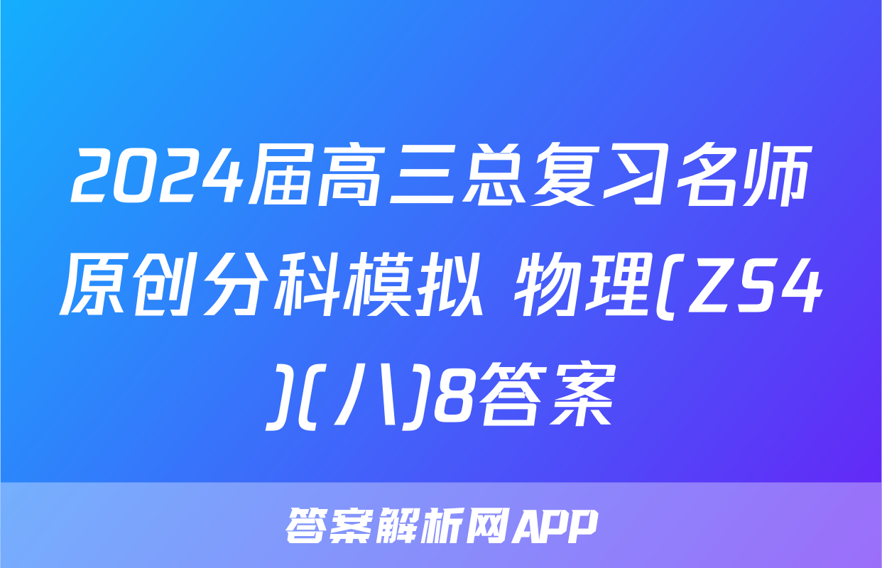 2024届高三总复习名师原创分科模拟 物理(ZS4)(八)8答案