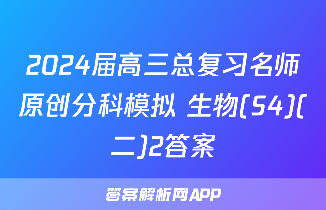 2024届高三总复习名师原创分科模拟 生物(S4)(二)2答案