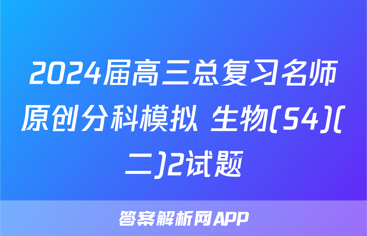2024届高三总复习名师原创分科模拟 生物(S4)(二)2试题