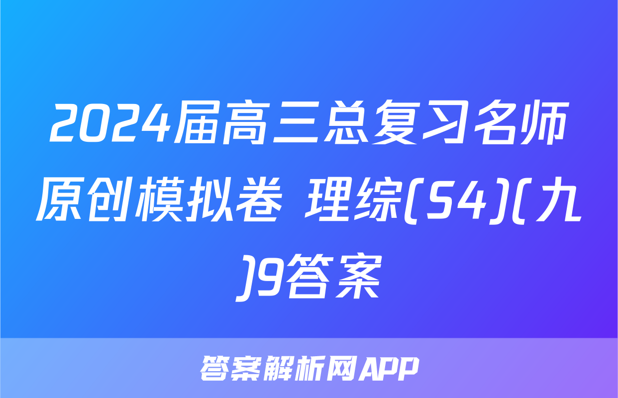 2024届高三总复习名师原创模拟卷 理综(S4)(九)9答案