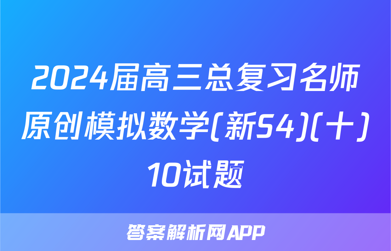2024届高三总复习名师原创模拟数学(新S4)(十)10试题