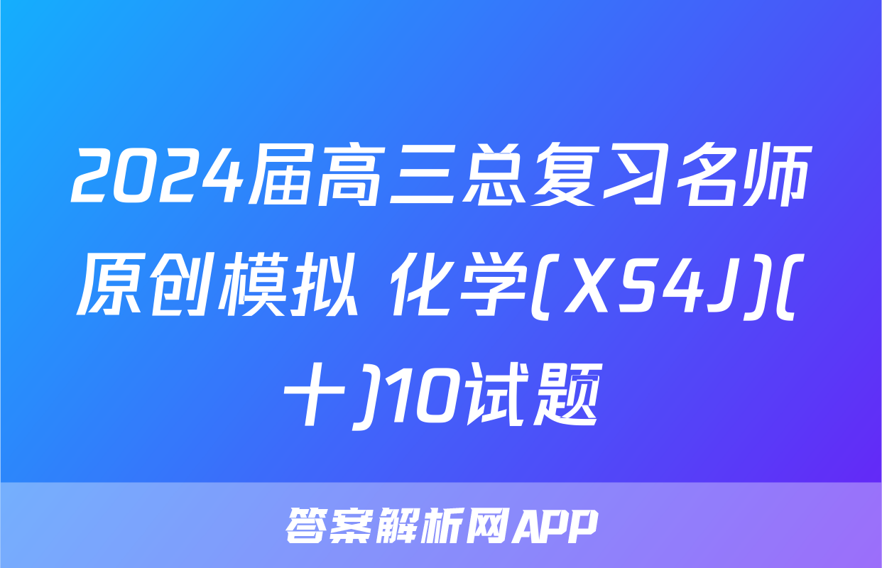 2024届高三总复习名师原创模拟 化学(XS4J)(十)10试题