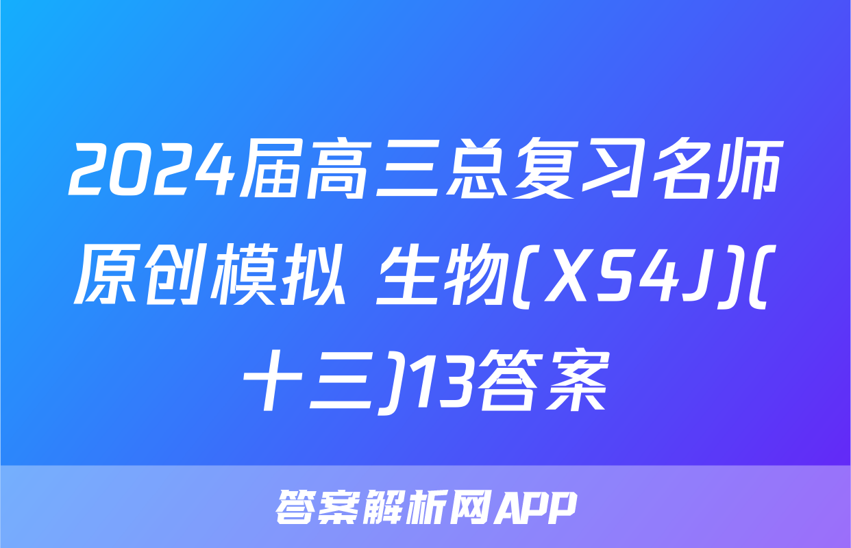 2024届高三总复习名师原创模拟 生物(XS4J)(十三)13答案