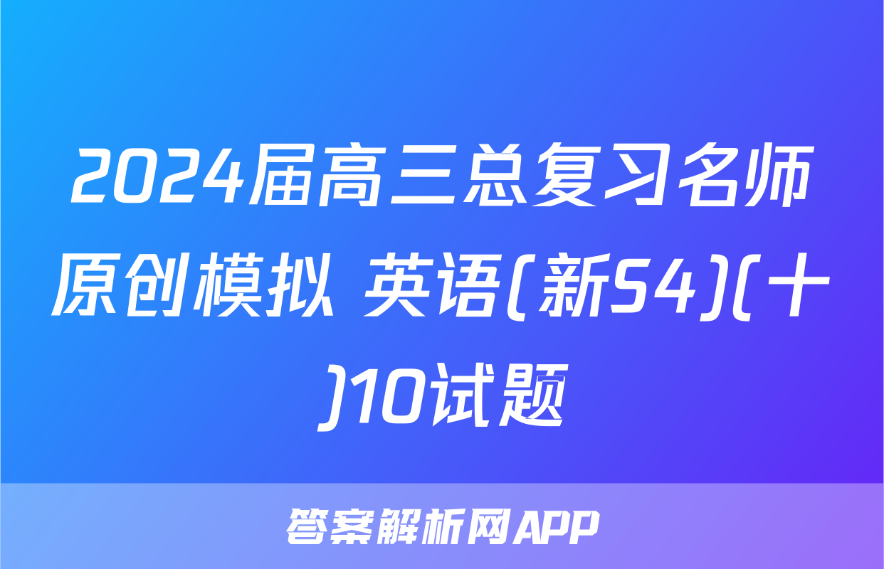 2024届高三总复习名师原创模拟 英语(新S4)(十)10试题