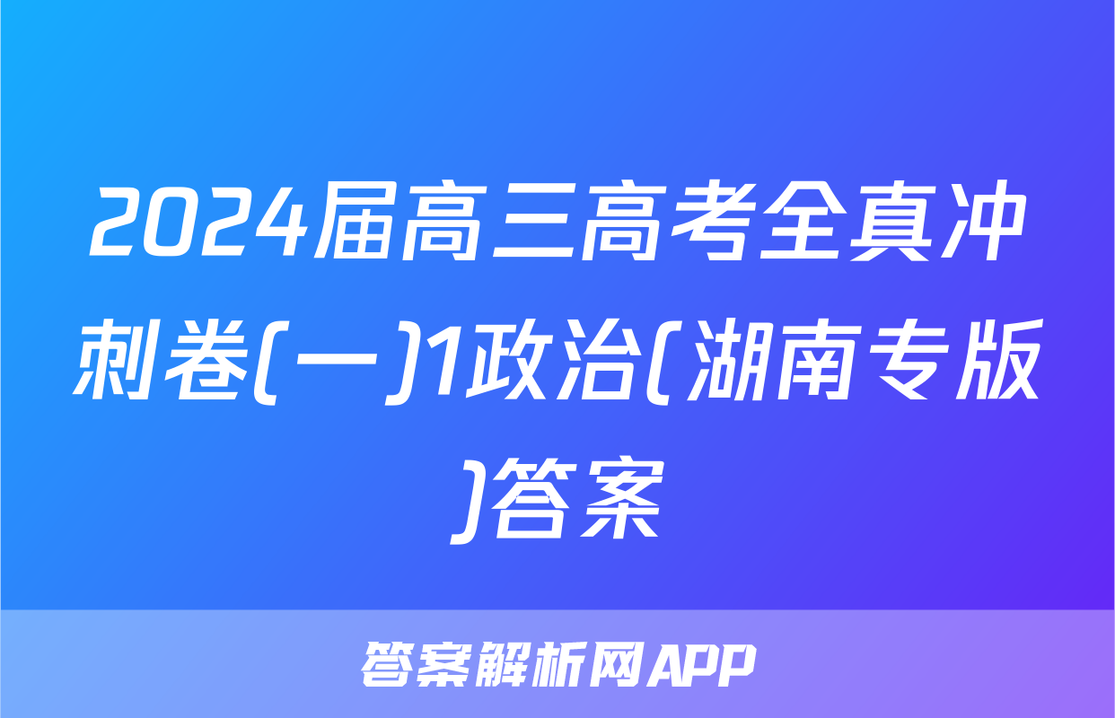 2024届高三高考全真冲刺卷(一)1政治(湖南专版)答案