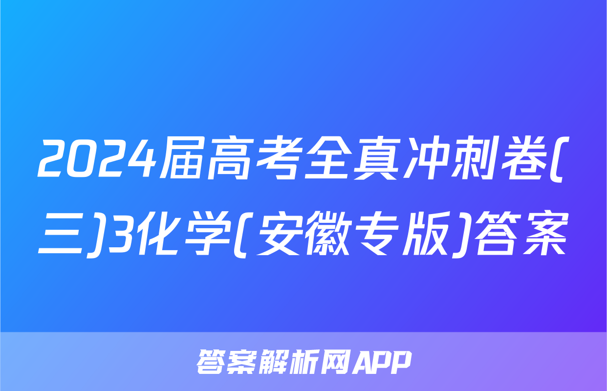 2024届高考全真冲刺卷(三)3化学(安徽专版)答案