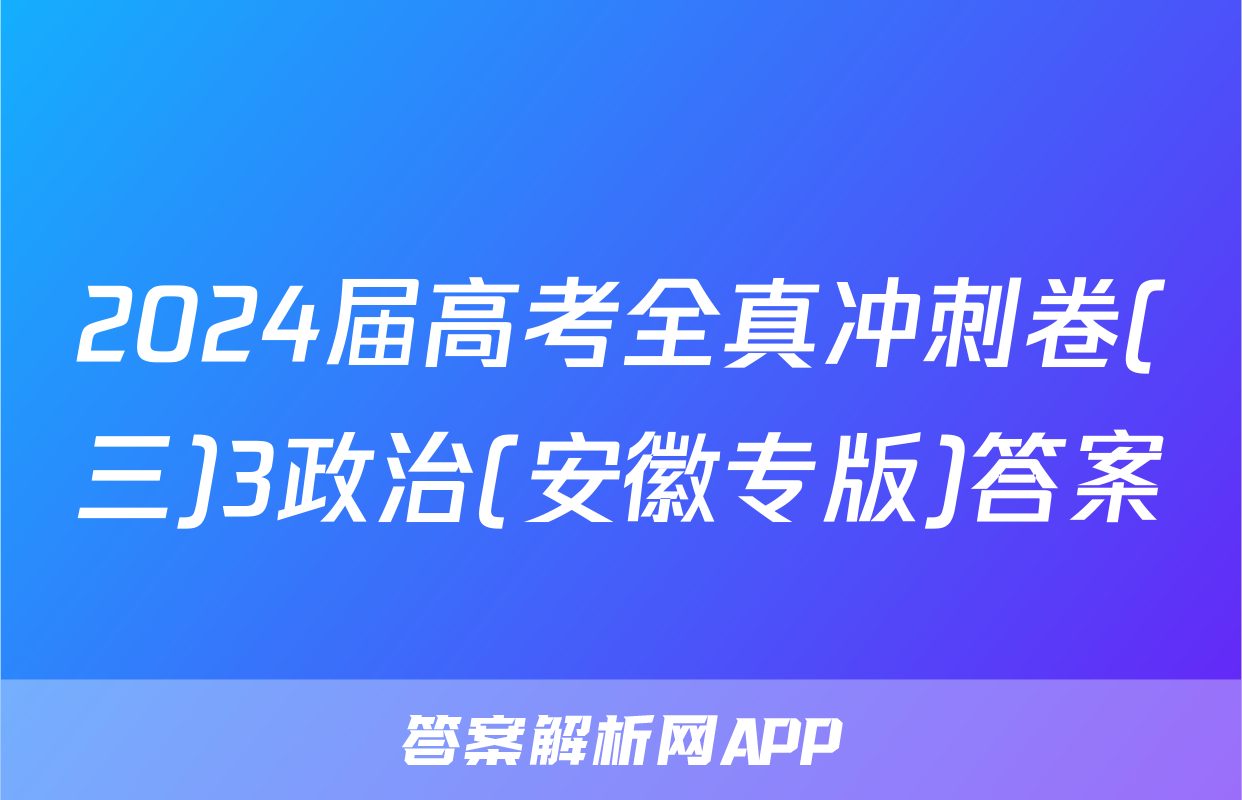 2024届高考全真冲刺卷(三)3政治(安徽专版)答案
