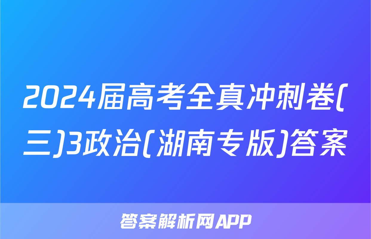 2024届高考全真冲刺卷(三)3政治(湖南专版)答案