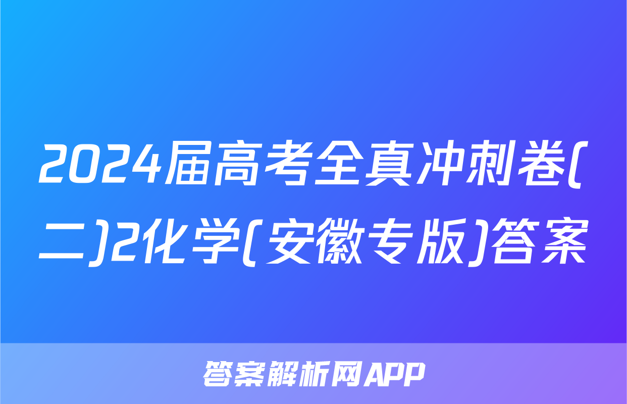 2024届高考全真冲刺卷(二)2化学(安徽专版)答案