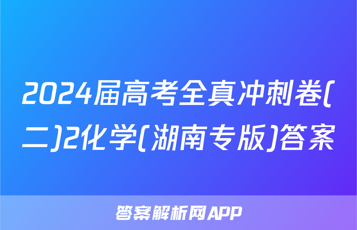 2024届高考全真冲刺卷(二)2化学(湖南专版)答案